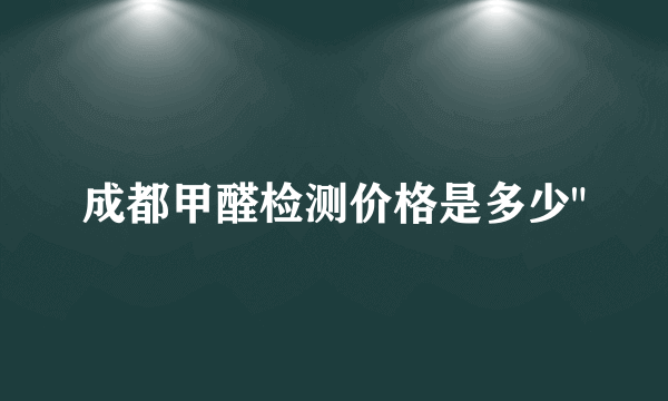 成都甲醛检测价格是多少