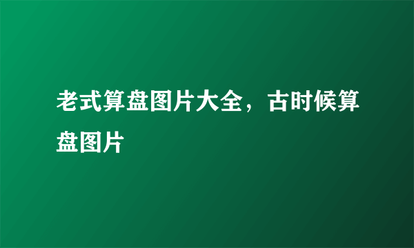 老式算盘图片大全，古时候算盘图片