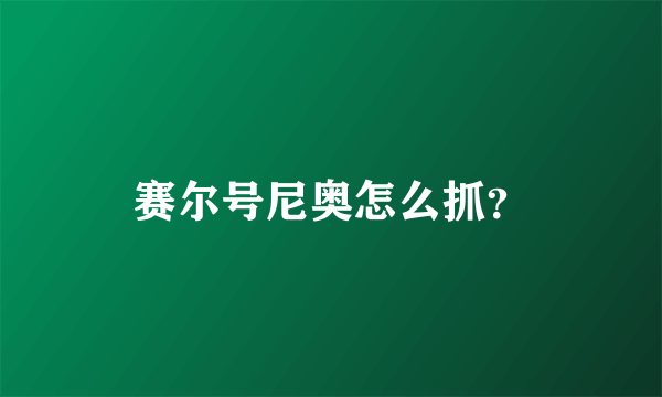 赛尔号尼奥怎么抓？