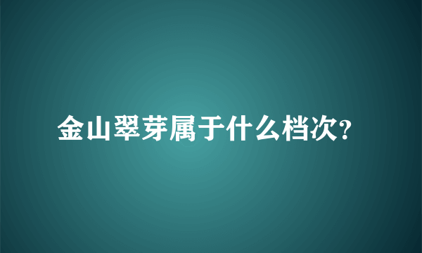 金山翠芽属于什么档次？