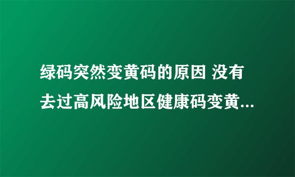 绿码突然变黄码的原因 没有去过高风险地区健康码变黄了怎么办