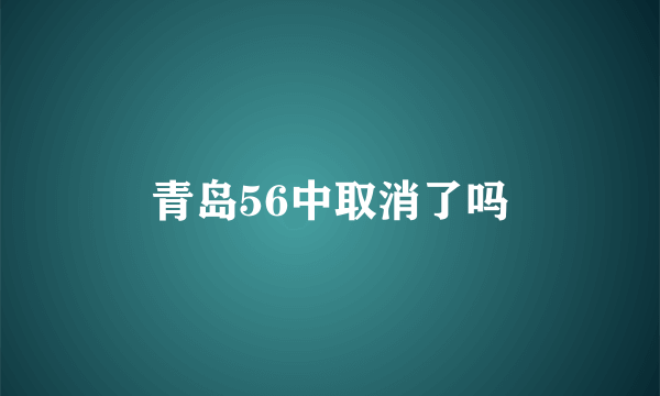 青岛56中取消了吗