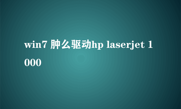 win7 肿么驱动hp laserjet 1000