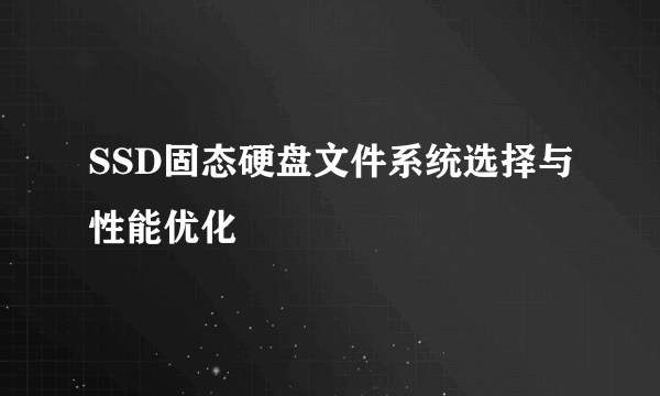 SSD固态硬盘文件系统选择与性能优化