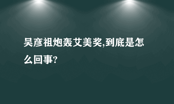 吴彦祖炮轰艾美奖,到底是怎么回事?