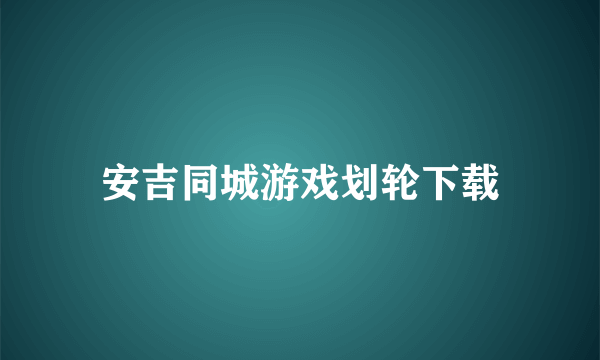 安吉同城游戏划轮下载