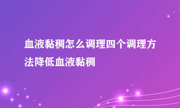 血液黏稠怎么调理四个调理方法降低血液黏稠