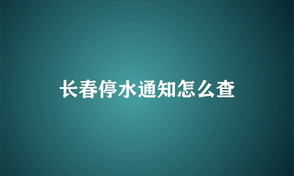 长春停水通知怎么查