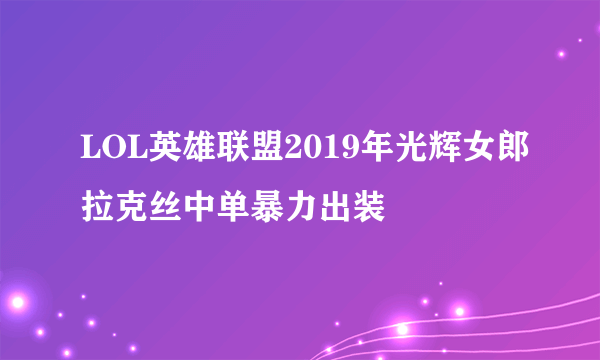 LOL英雄联盟2019年光辉女郎拉克丝中单暴力出装