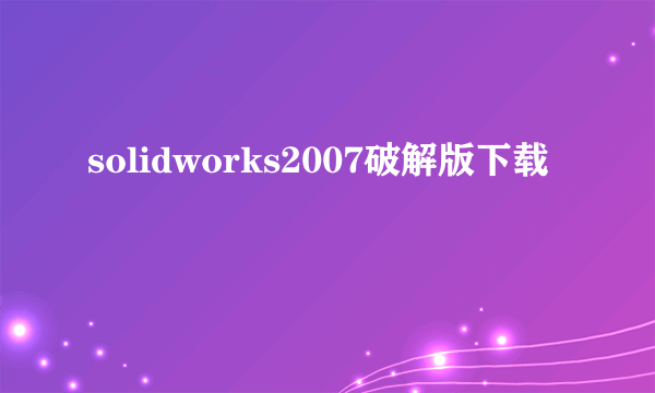 solidworks2007破解版下载