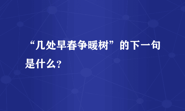 “几处早春争暖树”的下一句是什么？