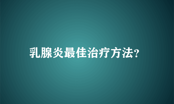 乳腺炎最佳治疗方法？