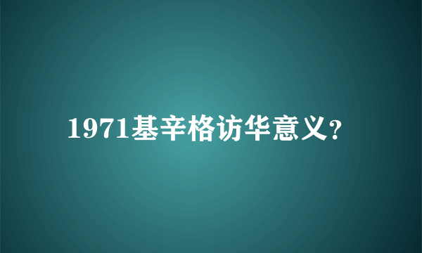 1971基辛格访华意义？