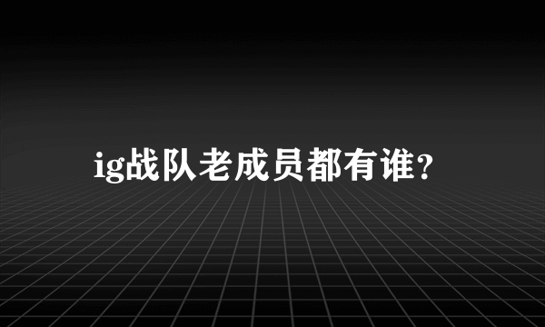 ig战队老成员都有谁？