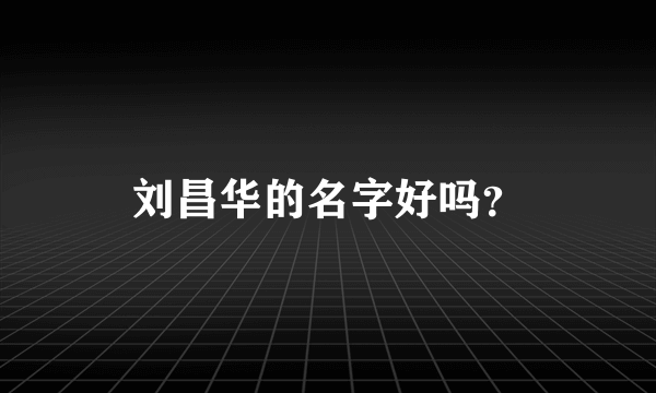 刘昌华的名字好吗？