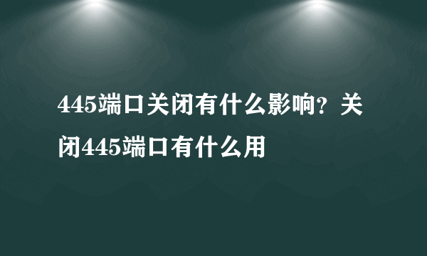 445端口关闭有什么影响？关闭445端口有什么用