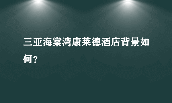 三亚海棠湾康莱德酒店背景如何？