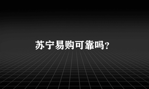 苏宁易购可靠吗？