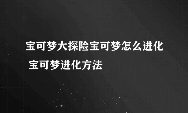 宝可梦大探险宝可梦怎么进化 宝可梦进化方法