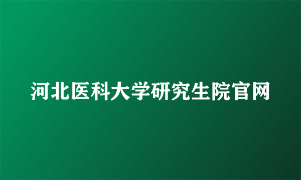 河北医科大学研究生院官网