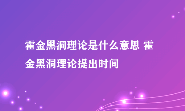 霍金黑洞理论是什么意思 霍金黑洞理论提出时间