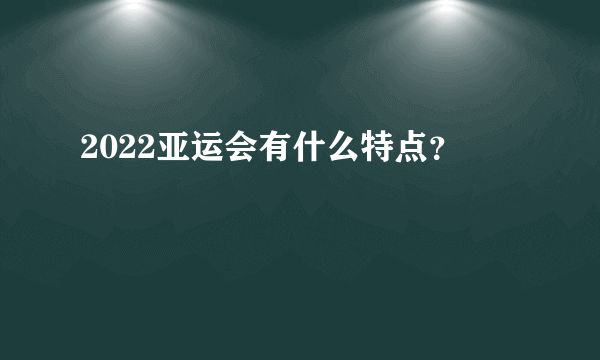 2022亚运会有什么特点？