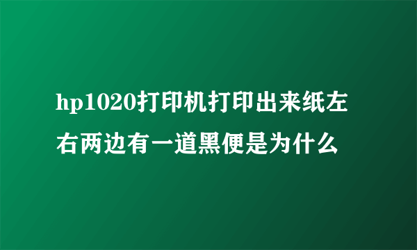 hp1020打印机打印出来纸左右两边有一道黑便是为什么