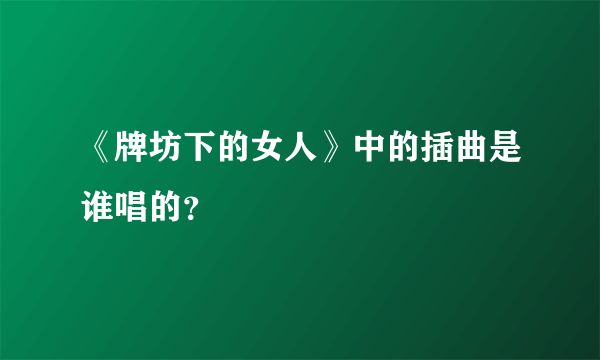 《牌坊下的女人》中的插曲是谁唱的？