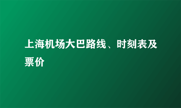 上海机场大巴路线、时刻表及票价