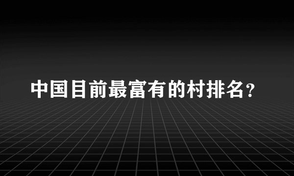 中国目前最富有的村排名？