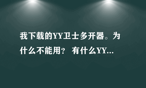 我下载的YY卫士多开器。为什么不能用？ 有什么YY多开器 不卡的 比较好用的？ 有么有?