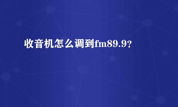 收音机怎么调到fm89.9？