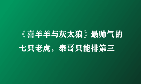 《喜羊羊与灰太狼》最帅气的七只老虎，泰哥只能排第三