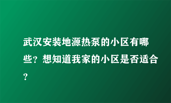 武汉安装地源热泵的小区有哪些？想知道我家的小区是否适合？