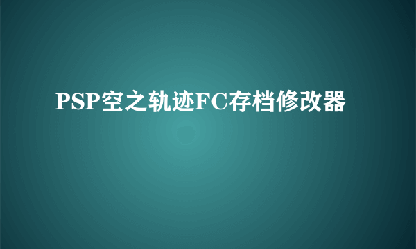 PSP空之轨迹FC存档修改器