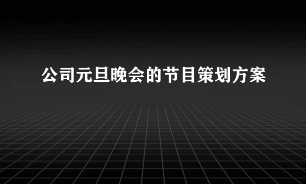 公司元旦晚会的节目策划方案