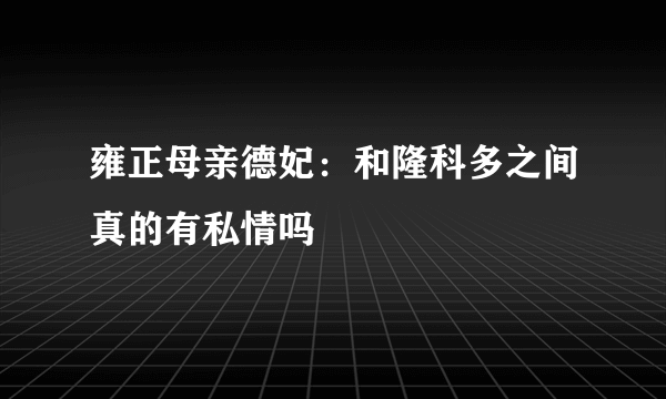 雍正母亲德妃：和隆科多之间真的有私情吗