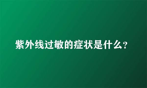 紫外线过敏的症状是什么？