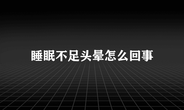 睡眠不足头晕怎么回事