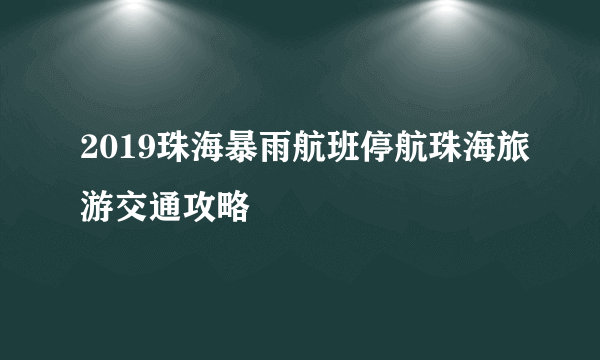 2019珠海暴雨航班停航珠海旅游交通攻略