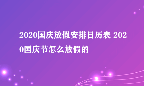 2020国庆放假安排日历表 2020国庆节怎么放假的