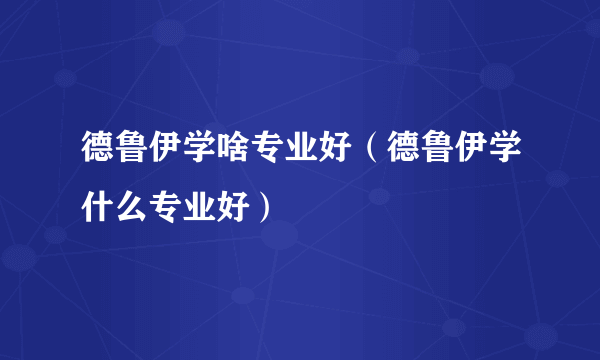 德鲁伊学啥专业好（德鲁伊学什么专业好）