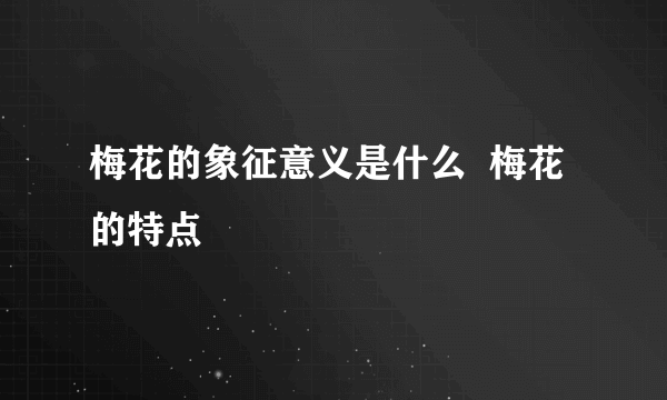 梅花的象征意义是什么  梅花的特点