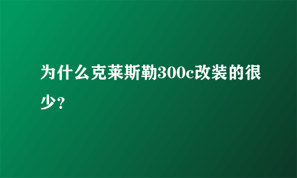 为什么克莱斯勒300c改装的很少？