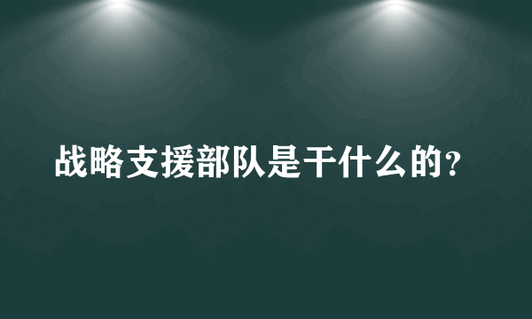 战略支援部队是干什么的？