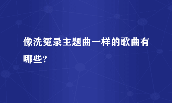 像洗冤录主题曲一样的歌曲有哪些?