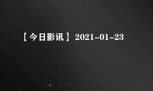 【今日影讯】 2021-01-23