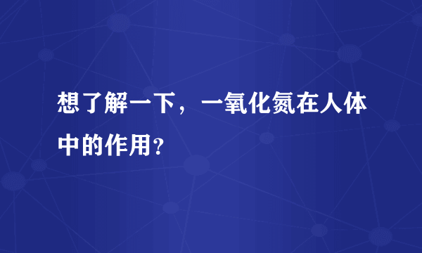 想了解一下，一氧化氮在人体中的作用？