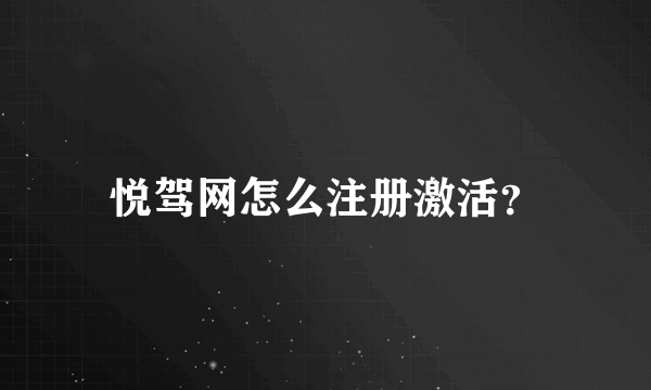 悦驾网怎么注册激活？