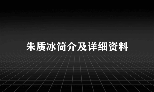 朱质冰简介及详细资料